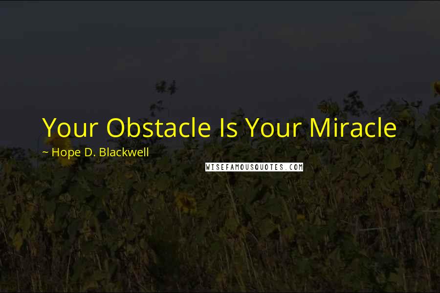 Hope D. Blackwell Quotes: Your Obstacle Is Your Miracle
