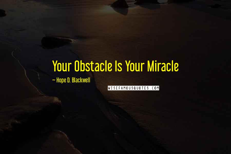 Hope D. Blackwell Quotes: Your Obstacle Is Your Miracle