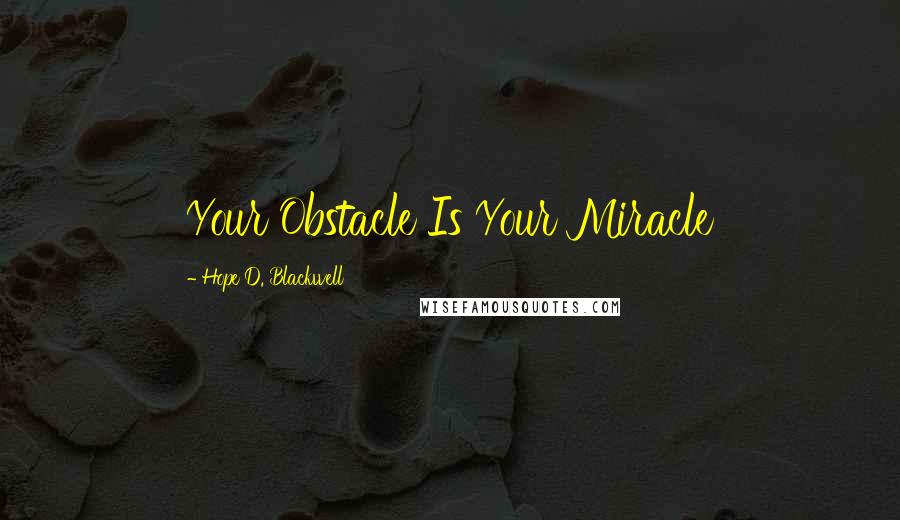 Hope D. Blackwell Quotes: Your Obstacle Is Your Miracle