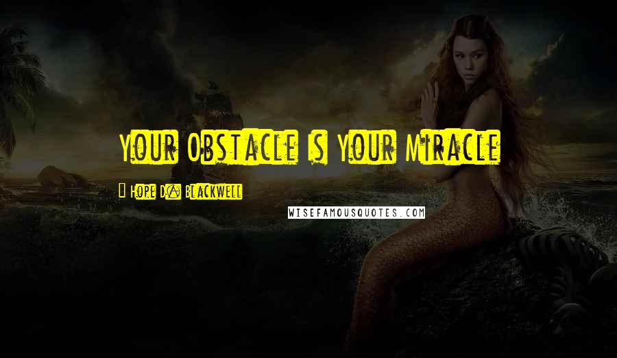 Hope D. Blackwell Quotes: Your Obstacle Is Your Miracle