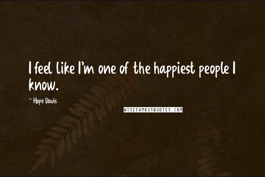 Hope Davis Quotes: I feel like I'm one of the happiest people I know.
