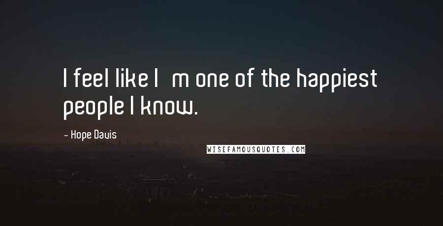 Hope Davis Quotes: I feel like I'm one of the happiest people I know.