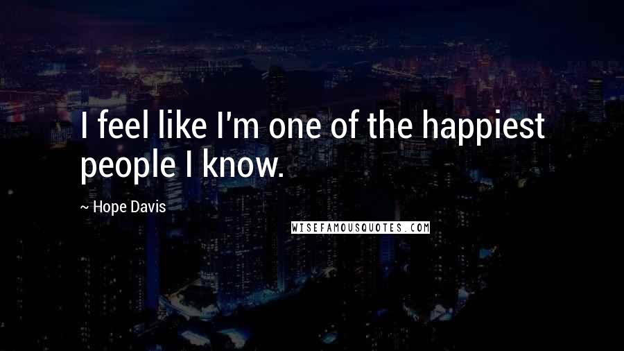 Hope Davis Quotes: I feel like I'm one of the happiest people I know.