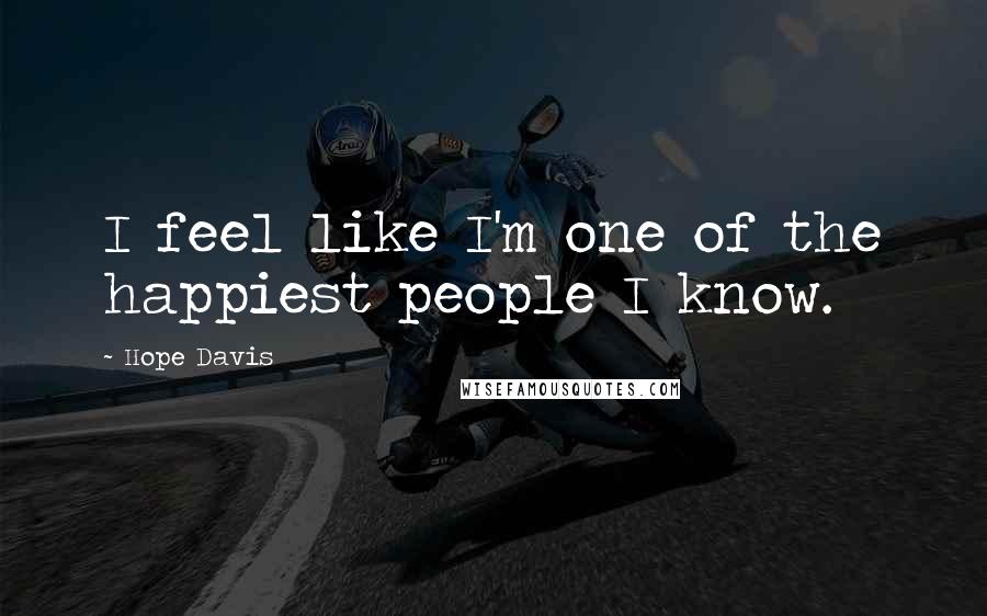Hope Davis Quotes: I feel like I'm one of the happiest people I know.
