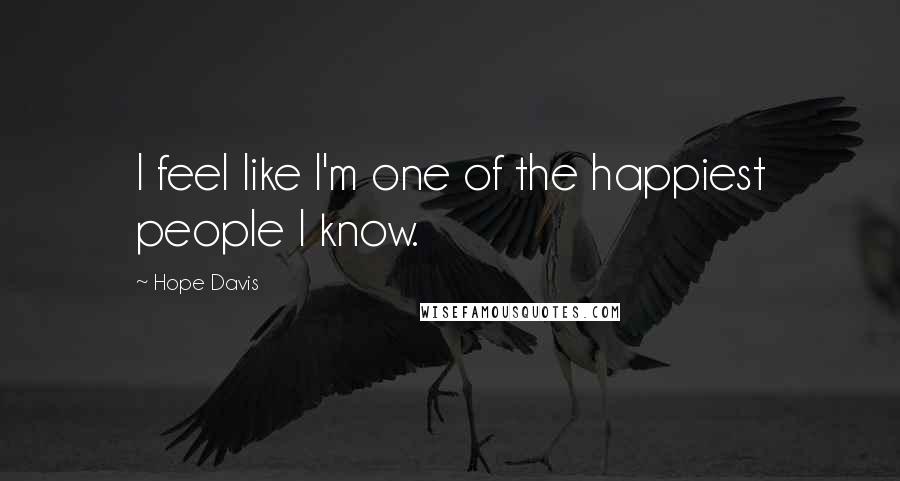 Hope Davis Quotes: I feel like I'm one of the happiest people I know.