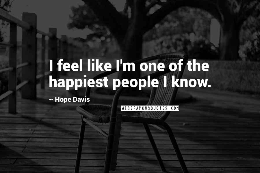 Hope Davis Quotes: I feel like I'm one of the happiest people I know.