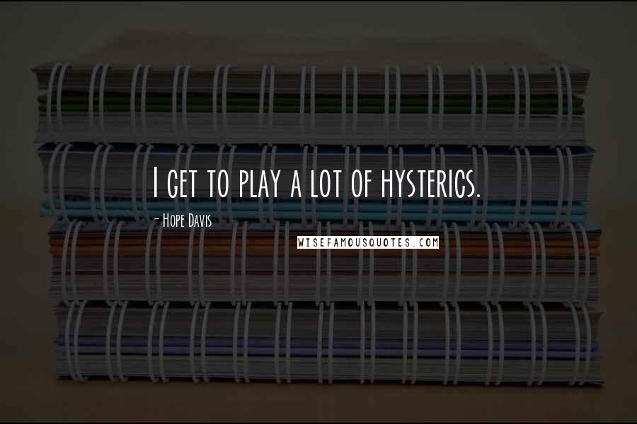 Hope Davis Quotes: I get to play a lot of hysterics.