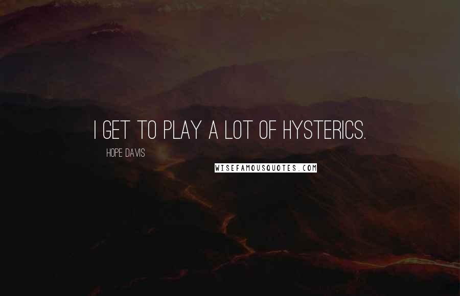 Hope Davis Quotes: I get to play a lot of hysterics.