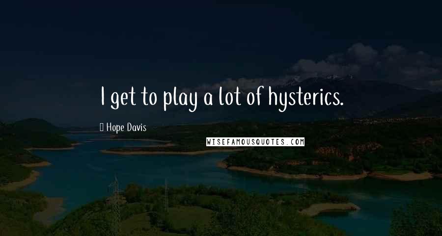 Hope Davis Quotes: I get to play a lot of hysterics.