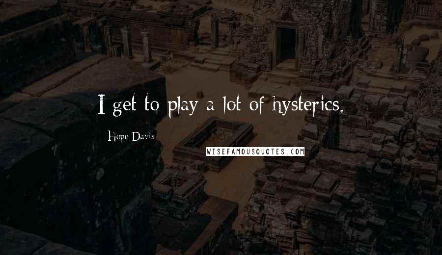 Hope Davis Quotes: I get to play a lot of hysterics.