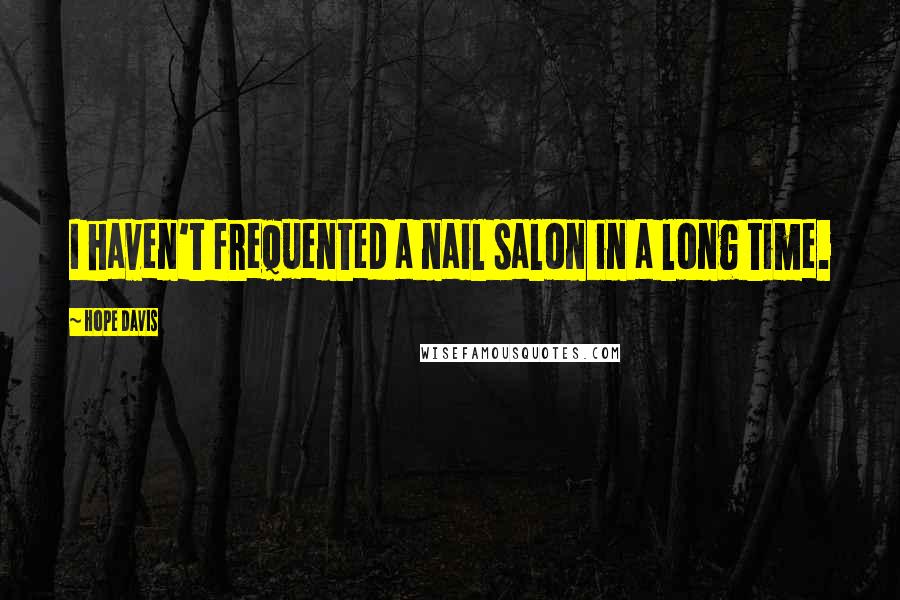 Hope Davis Quotes: I haven't frequented a nail salon in a long time.