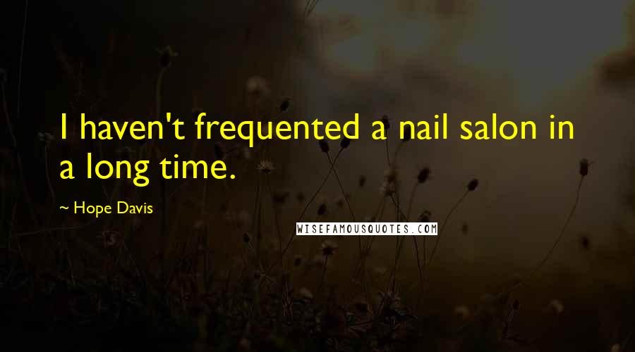 Hope Davis Quotes: I haven't frequented a nail salon in a long time.