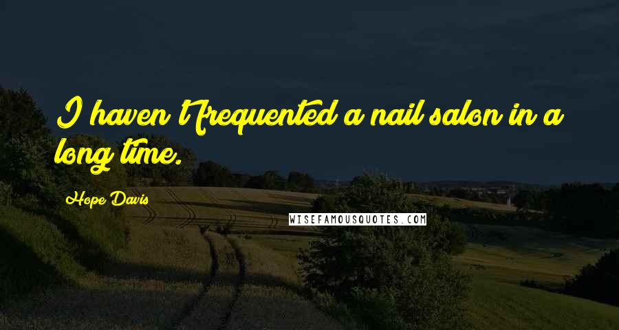 Hope Davis Quotes: I haven't frequented a nail salon in a long time.