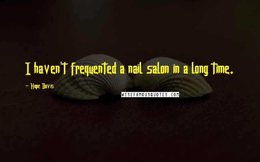 Hope Davis Quotes: I haven't frequented a nail salon in a long time.