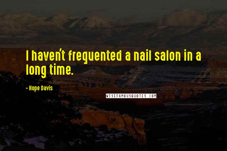 Hope Davis Quotes: I haven't frequented a nail salon in a long time.