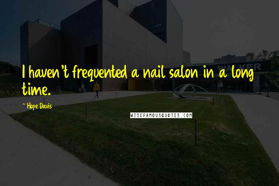 Hope Davis Quotes: I haven't frequented a nail salon in a long time.