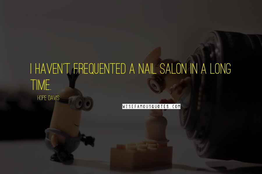 Hope Davis Quotes: I haven't frequented a nail salon in a long time.