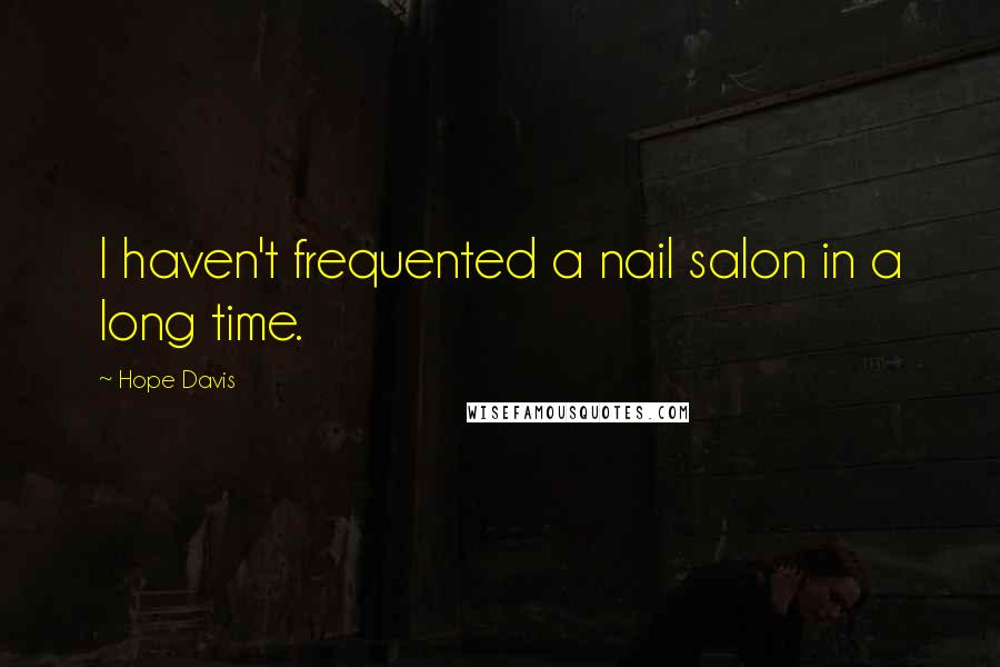 Hope Davis Quotes: I haven't frequented a nail salon in a long time.