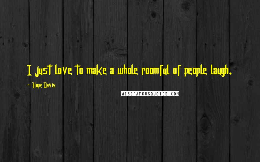 Hope Davis Quotes: I just love to make a whole roomful of people laugh.