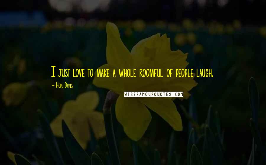 Hope Davis Quotes: I just love to make a whole roomful of people laugh.