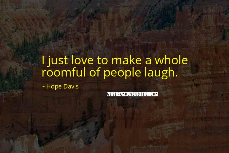 Hope Davis Quotes: I just love to make a whole roomful of people laugh.