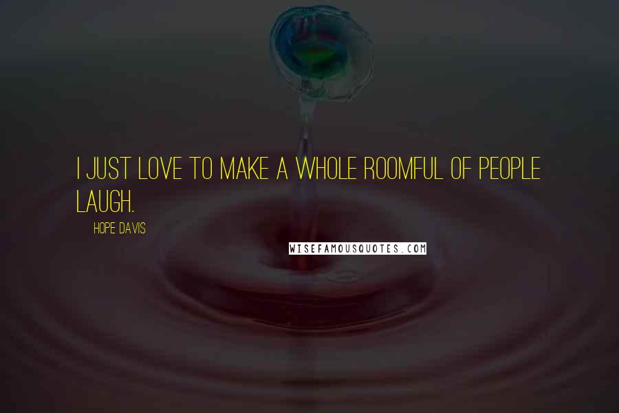 Hope Davis Quotes: I just love to make a whole roomful of people laugh.