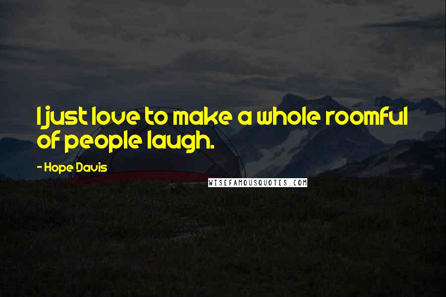 Hope Davis Quotes: I just love to make a whole roomful of people laugh.