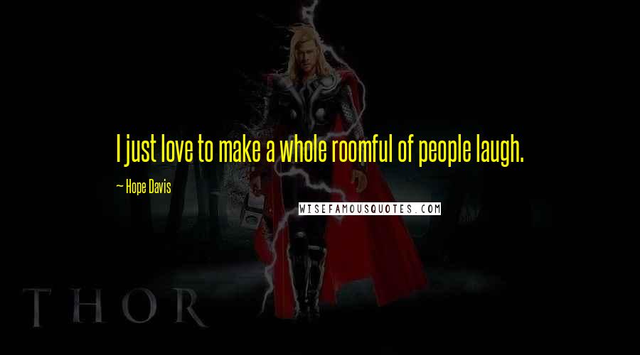 Hope Davis Quotes: I just love to make a whole roomful of people laugh.