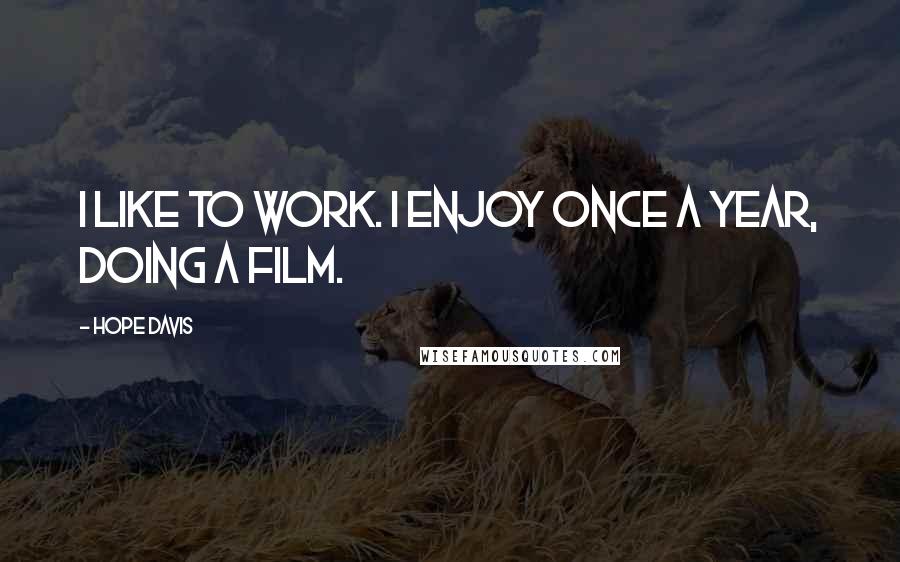 Hope Davis Quotes: I like to work. I enjoy once a year, doing a film.