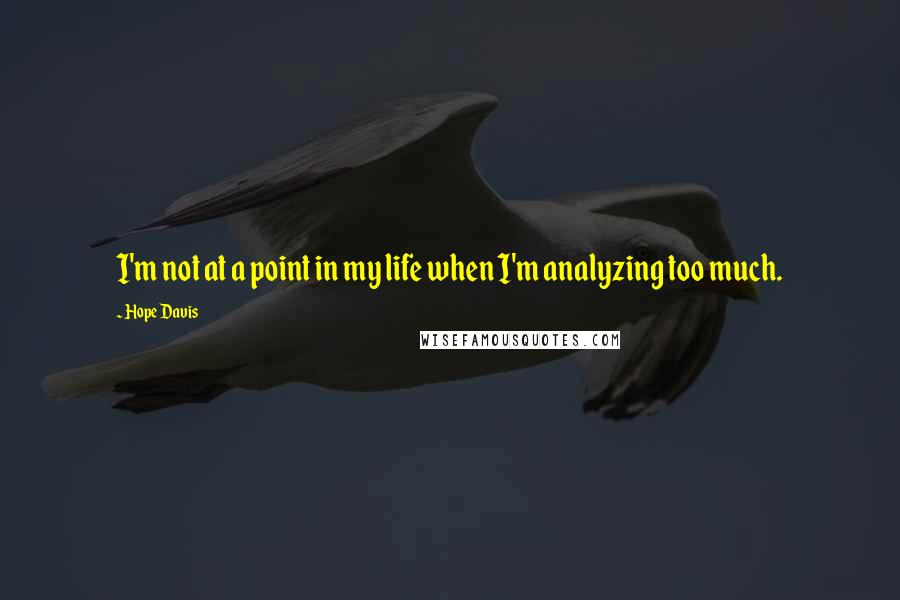 Hope Davis Quotes: I'm not at a point in my life when I'm analyzing too much.