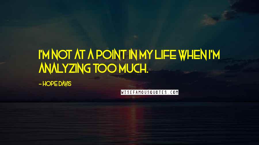Hope Davis Quotes: I'm not at a point in my life when I'm analyzing too much.