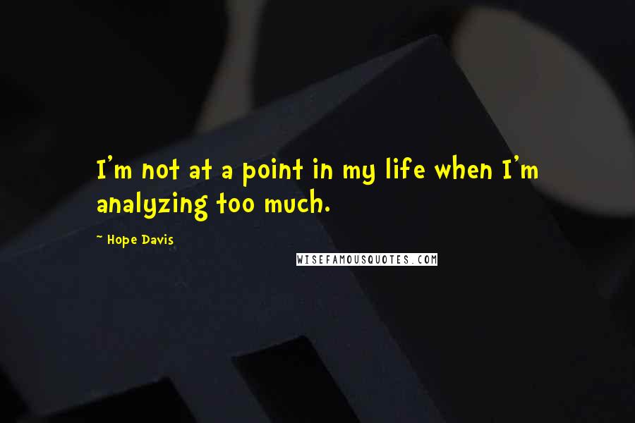 Hope Davis Quotes: I'm not at a point in my life when I'm analyzing too much.