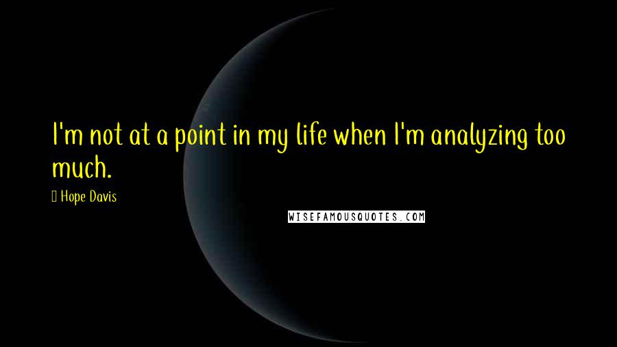 Hope Davis Quotes: I'm not at a point in my life when I'm analyzing too much.