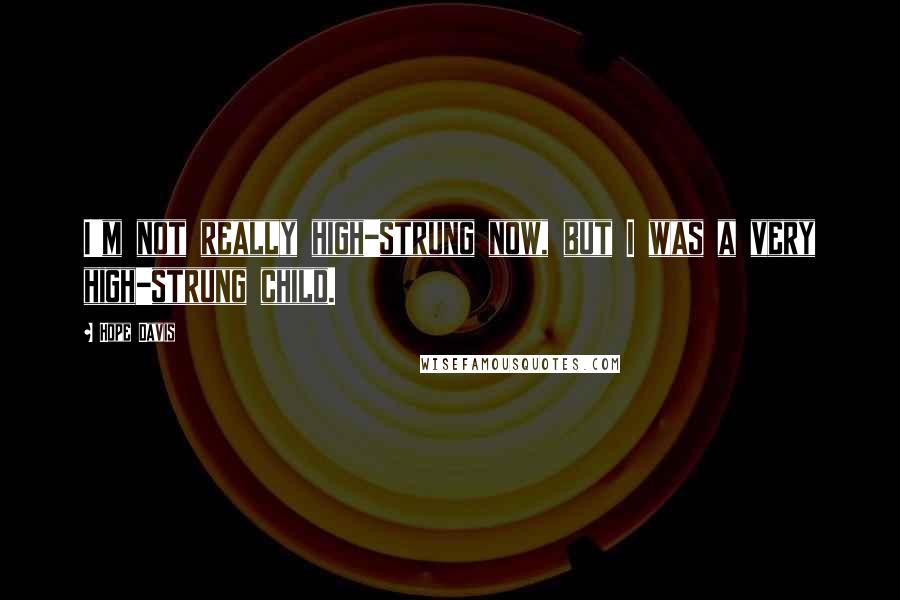 Hope Davis Quotes: I'm not really high-strung now, but I was a very high-strung child.