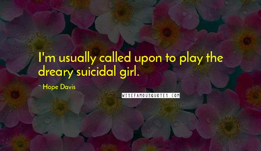 Hope Davis Quotes: I'm usually called upon to play the dreary suicidal girl.