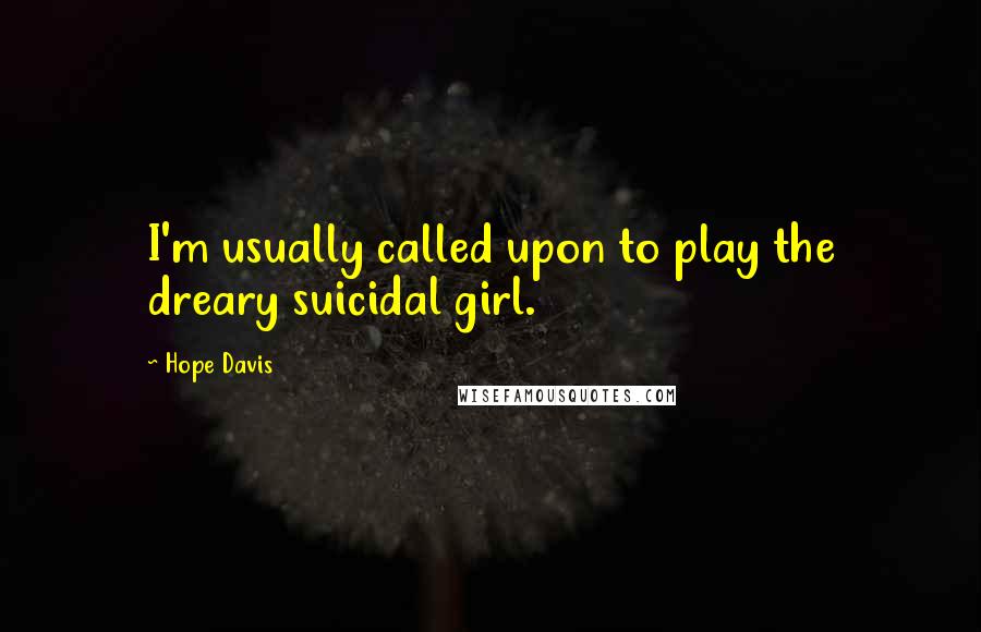 Hope Davis Quotes: I'm usually called upon to play the dreary suicidal girl.