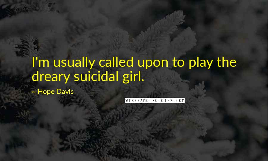 Hope Davis Quotes: I'm usually called upon to play the dreary suicidal girl.