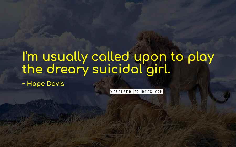 Hope Davis Quotes: I'm usually called upon to play the dreary suicidal girl.