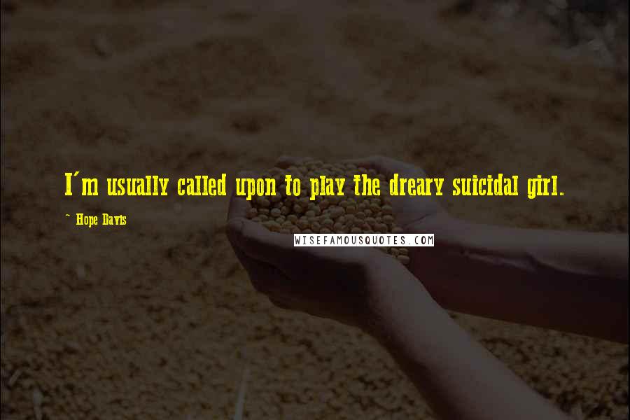 Hope Davis Quotes: I'm usually called upon to play the dreary suicidal girl.