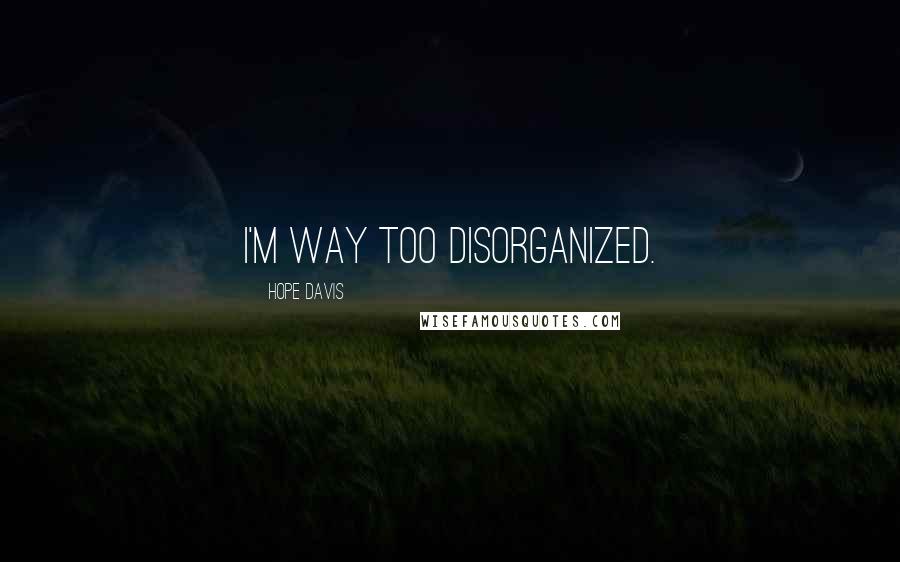Hope Davis Quotes: I'm way too disorganized.