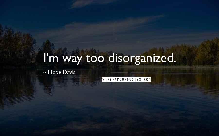 Hope Davis Quotes: I'm way too disorganized.