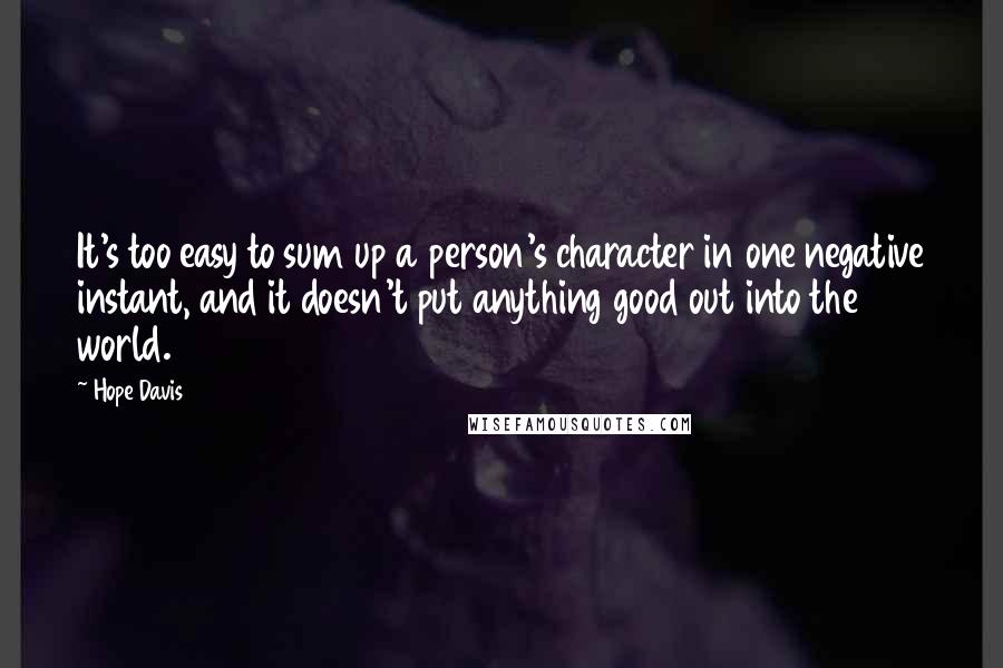 Hope Davis Quotes: It's too easy to sum up a person's character in one negative instant, and it doesn't put anything good out into the world.