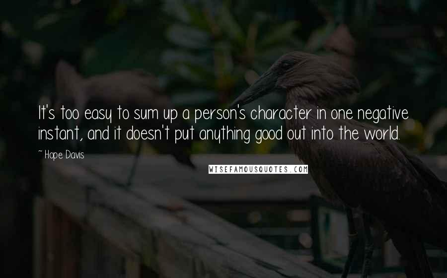 Hope Davis Quotes: It's too easy to sum up a person's character in one negative instant, and it doesn't put anything good out into the world.