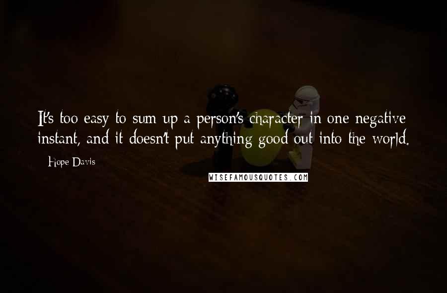 Hope Davis Quotes: It's too easy to sum up a person's character in one negative instant, and it doesn't put anything good out into the world.