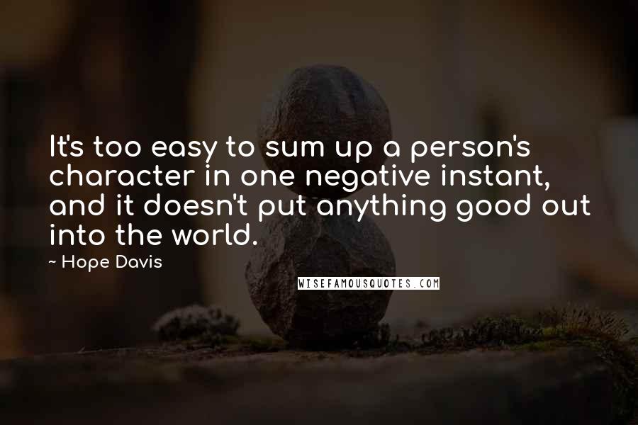 Hope Davis Quotes: It's too easy to sum up a person's character in one negative instant, and it doesn't put anything good out into the world.