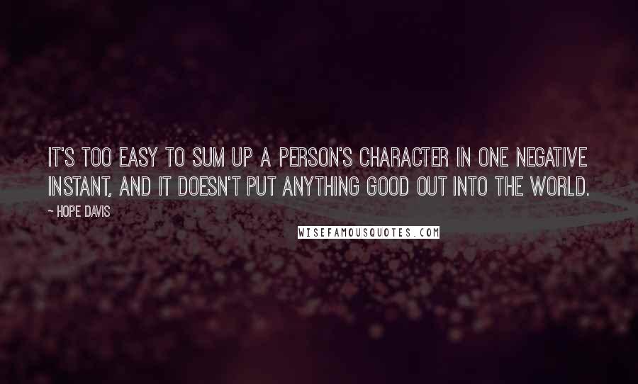 Hope Davis Quotes: It's too easy to sum up a person's character in one negative instant, and it doesn't put anything good out into the world.