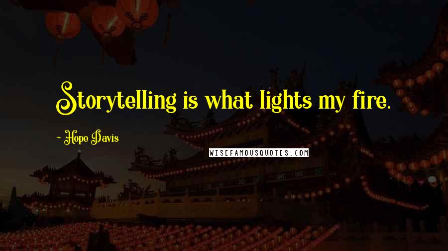 Hope Davis Quotes: Storytelling is what lights my fire.