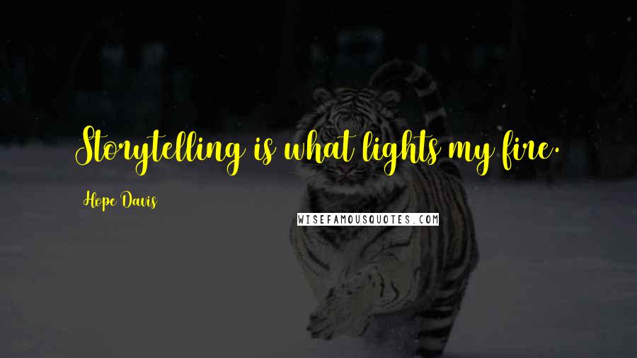 Hope Davis Quotes: Storytelling is what lights my fire.