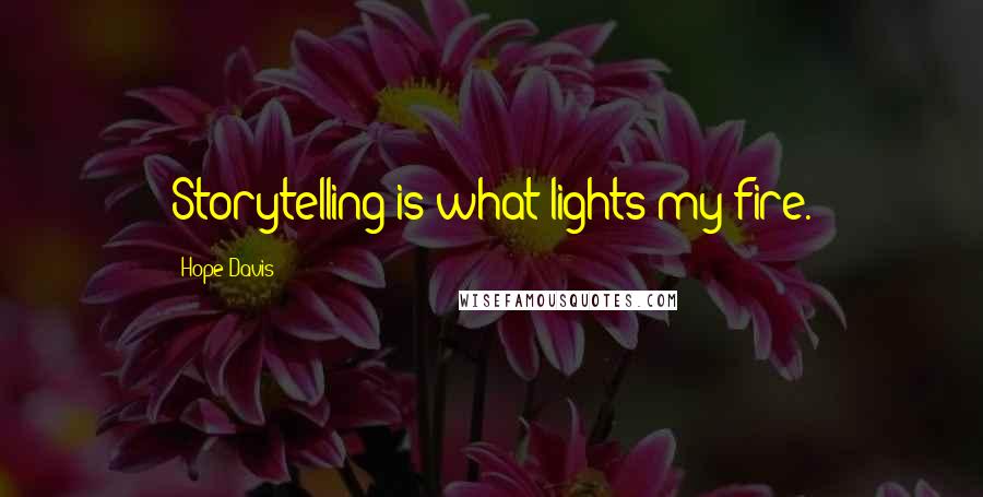 Hope Davis Quotes: Storytelling is what lights my fire.