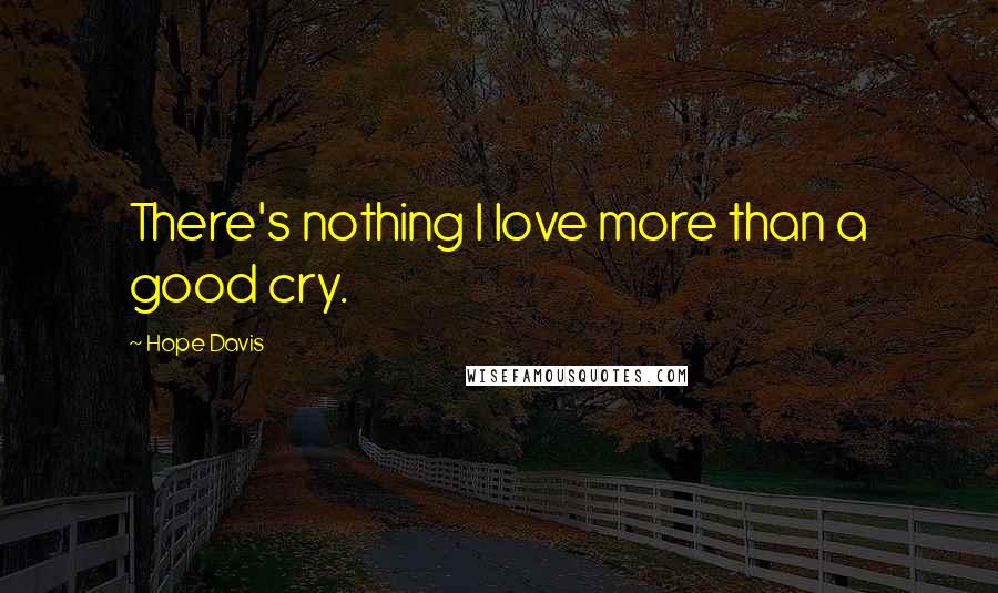 Hope Davis Quotes: There's nothing I love more than a good cry.
